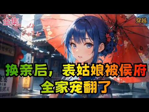 【换亲后，表姑娘被侯府全家宠翻了】全集：四品祭酒谢大人家的嫡长女谢舒宁，得了一门极好的亲事。族里的姐妹都妒红了眼。信陵侯夫人亲自下重聘为其独子聘为嫡妻。天降的馅饼砸晕了谢家。