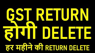 GST RETURN होगी DELETE | हर महीने की RETURN DELETE