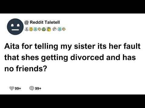 (Full Story) AiTA for telling my sister it's her fault that she is getting divorced and has no...