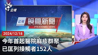 20241218 公視晚間新聞 完整版｜今年首起醫院麻疹群聚 已匡列接觸者152人