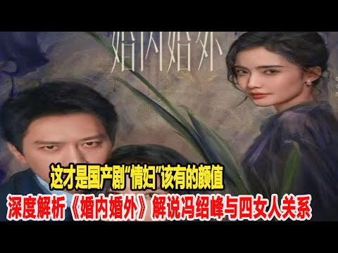 這才是國產劇“情婦”該有的顏值！深度解析《婚內婚外》解說，馮紹峰演技炸裂，與四女人關系亂成麻！明星說娛樂#馮紹峰