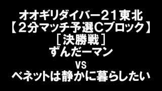 オオギリダイバー21【2分マッチ予選Cブロック・決勝戦】ずんだーマン vs ベネットは静かに暮らしたい