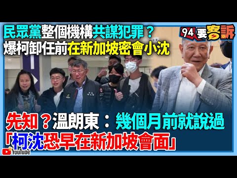 【94要客訴】民眾黨整個機構共謀犯罪？爆柯卸任前在新加坡密會小沈！先知？溫朗東：幾個月前就說過「柯沈恐早在新加坡會面」！