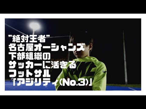 【絶対王者】名古屋オーシャンズ下部組織のサッカーに活きるフットサル「アジリティ (No.3)」