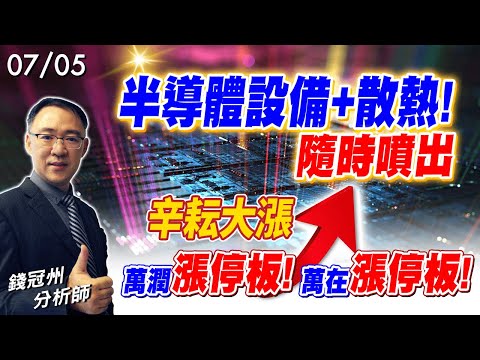 2024/07/05  半導體設備+散熱! 隨時噴出，辛耘大漲、萬潤漲停板!萬在漲停板! 錢冠州分析師