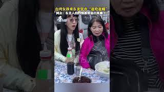 台湾女孩来东北早市“逛吃逛喝”网友：东北人的热情都要溢出屏幕了！#两岸一家亲