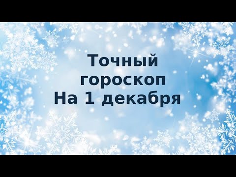 Точный гороскоп на 1 декабря. Для каждого знака зодиака.