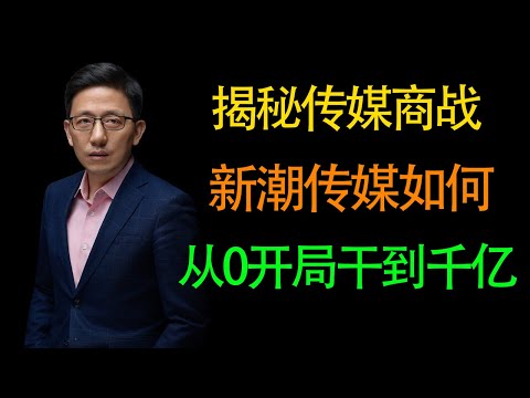 【顾均辉】揭秘传媒商战，看新潮传媒如何从零干到千亿市值