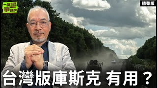 台灣版庫斯克 有用？【一週軍事雜談精華•邱世卿】