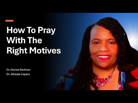 How To Pray With The Right Motives || Dr. Denise Strothers