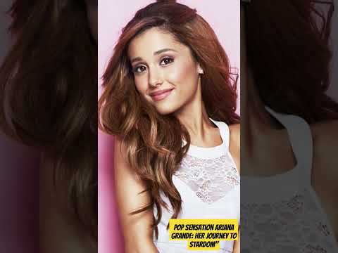 Pop Sensation Ariana Grande: Her Journey to Stardom