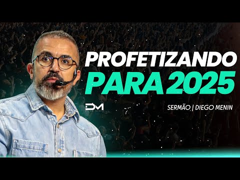 PROFETIZANDO PARA 2025 - #DIEGOMENIN | SERMÃO