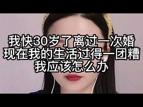 我快30岁了，离过一次婚，现在我的生活过得一团糟，我应该怎么办？