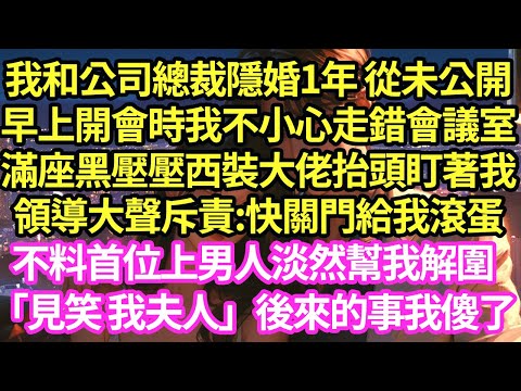 我和公司總裁隱婚1年 從未公開，早上開會時我不小心走錯會議室，滿座黑壓壓西裝大佬抬頭盯著我，領導大聲斥責:快關門給我滾蛋，不料首位上男人淡然幫我解圍「見笑 我夫人」後來我傻了#甜寵 #小说 #霸總