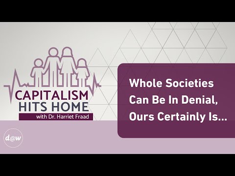 Capitalism Hits Home: Whole Societies Can Be In Denial, Ours Certainly Is...