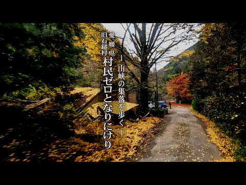 ～山峡の集落を歩く～ 愛媛県旧石鎚村【 村民ゼロとなりにけり 】【～Walk through the mountain village～ 】