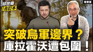 突破烏軍邊界？庫拉霍沃遭包圍！【邱世卿合訂本•邱世卿】