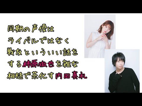 【声優ラジオ】同期の声優はライバルではなく戦友といういい話をする柿原徹也を雑な相槌で茶化す内田真礼