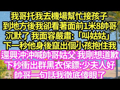 我哥托我去機場幫忙接孩子 到地方後，我卻看著面前1米8帥哥沉默了 我面容嚴肅:「叫姑姑」下一秒他身後竄出個小孩抱住我，還興沖沖喊帥哥姑父 我剛想道歉下秒衝出群黑衣保鏢:少夫人好小說#霸總