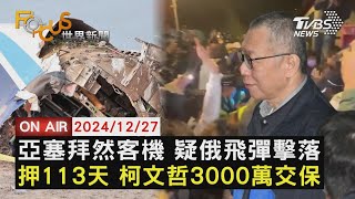 【1227FOCUS世界新聞LIVE】亞塞拜然客機 疑俄飛彈擊落押113天 柯文哲3000萬交保