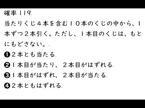 確率119｛当たりくじ４本を含む１０本のくじの中から、１本ずつ２本引く。ただし、１本目のくじは、もとにもどさない。➊２本とも当たる➋１本目が当たり、２本目がはずれる➌１本目がはずれ、２本目が当たる➍２