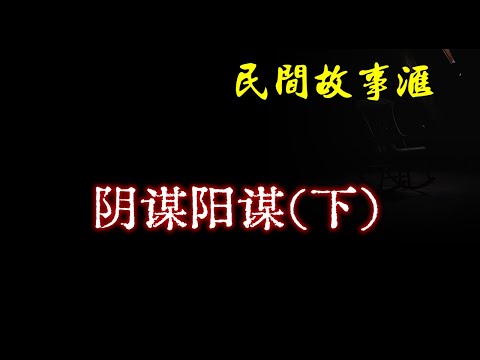 【民间故事】阴谋阳谋（下）  | 民间奇闻怪事、灵异故事、鬼故事、恐怖故事