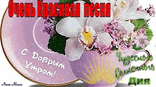 Доброго Утра Хорошего Дня 🌺Красивая Песня 🌺Пожелание С Добрым Утром !Музыкальная открытка