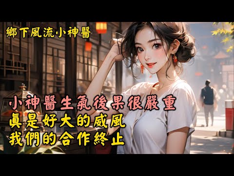 小神醫生氣後果很嚴重，真是好大的威風，我們的合作終止 鄉下風流小神醫（一百三十）