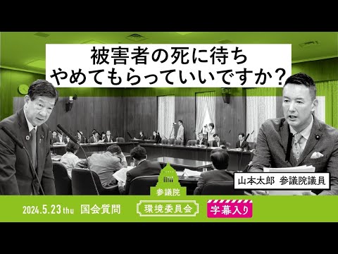 山本太郎【被害者の死に待ち、やめてもらっていいですか？】 2024.5.23 環境委員会 　字幕・資料入りフル