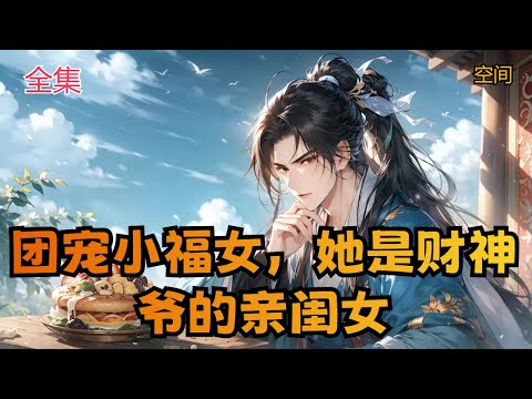 【团宠小福女，她是财神爷的亲闺女】全集：飞机失事，时空更迭，二十四世纪医学博士秦时曦的灵魂坠入异世，没曾想一朝穿越，竟然穿到了启周朝，历史上不存在的朝代，一个架空的朝代。