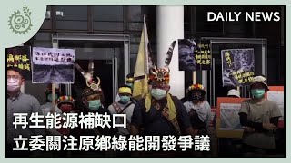 再生能源補缺口 立委關注原鄉綠能開發爭議｜每日熱點新聞｜原住民族電視台