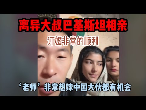 中国离异大叔，巴基斯坦相亲之路，以顺利订婚，‘老师’想去中国，大伙都有机会 #山东小汉 #巴基斯坦相亲 #相亲之路