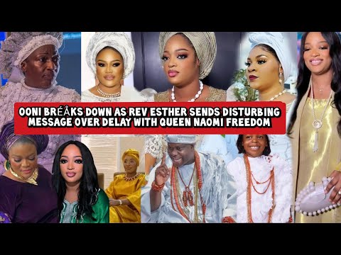 Ooni Bréåks Down as Rev Esther Sends Disturbing Message on Delay with Queen Naomi Freedom