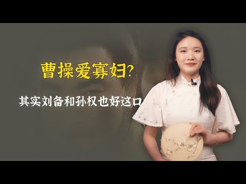 三国只有曹操爱寡妇？错了，其实刘备和孙权也好这一口