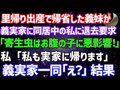 【スカッとする話】同居中の義実家に里帰り出産で帰省してきた義妹から退去要求「寄生虫はお腹の子に悪影響！」私「私も実家に帰ります」→義家族一同「え？」結