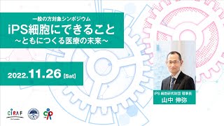 2022年11月26日開催 一般の方対象シンポジウム　山中伸弥理事長 講演 「iPS細胞技術の医療応用に向けて」