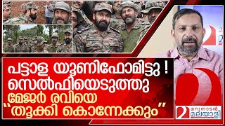 പട്ടാള യൂണിഫോമിട്ടു! സെൽഫിയെടുത്തു.. മേജർ രവിക്ക് സംഭവിച്ചത് l major ravi