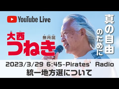 「統一地方選について」大西つねきのパイレーツラジオ2.0（Live配信2023/03/29）