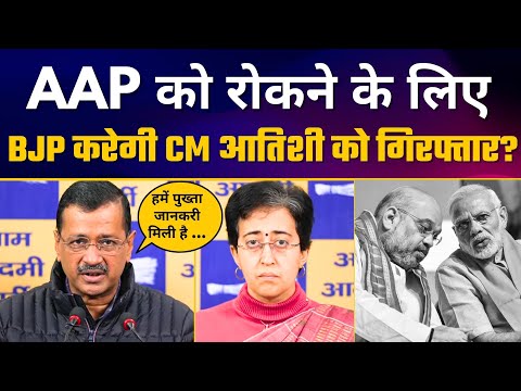 AAP को रोकने के लिए BJP का बड़ा षड्यंत्र | CM आतिशी को करेंगे गिरफ्तार? | Arvind Kejriwal | AAP