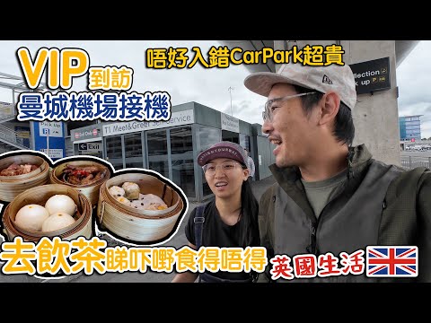 VIP到訪｜曼城機場T1接機｜唔好入錯CarPark超貴｜ 英國飲茶 點心得唔得？（CC中文字幕）