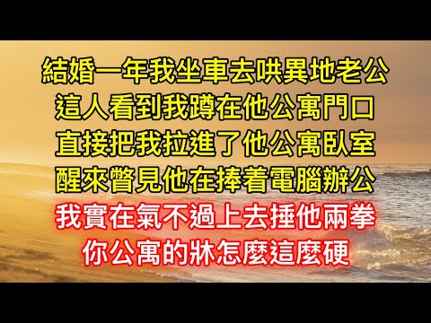 結婚一年我坐車去哄異地老公，這人看到我蹲在他公寓門口，直接把我拉進了他公寓臥室，醒來瞥見他在捧着電腦辦公，我實在氣不過上去捶他兩拳，你公寓的牀怎麼這麼硬