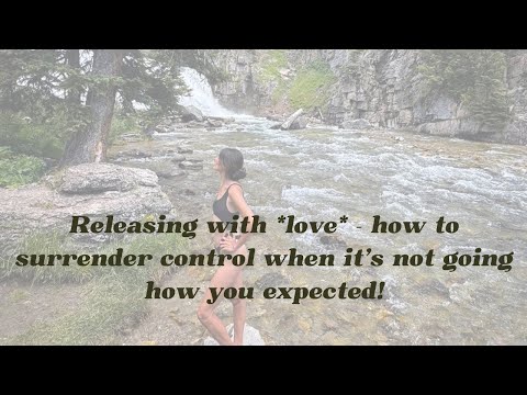 Releasing with *love* - how to surrender control when it's not going how you expected!