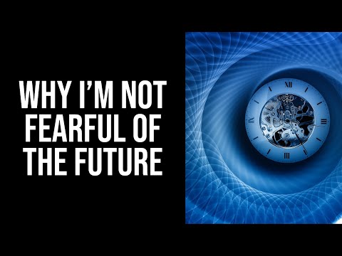 Why I'm Not Fearful of The Future