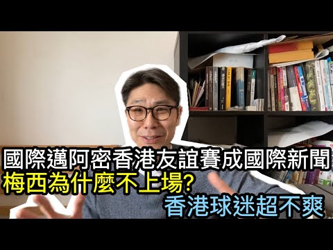 【移民台灣】國際邁阿密￼香港友誼賽梅西不上場｜友誼賽成國際新聞￼｜香港政府要求主辦方解釋￼