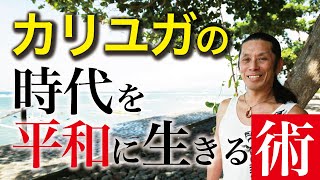 カリ・ユガの時代を平和に生きる術！