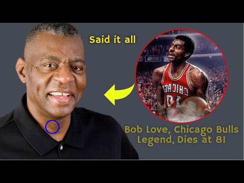 Bob Love, Chicago Bulls Legend Said this Before his Death | NBA Star Bob Love Dies at 81