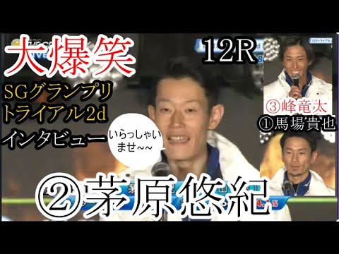 【グランプリ競艇】大爆笑②茅原③峰竜太ら12Rトライアル2ndインタビュー