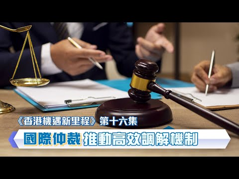 【《香港機遇新里程》EP16】【國際仲裁 推動高效調解機制】