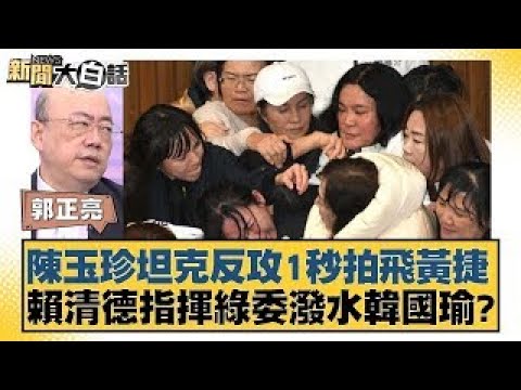 陳玉珍坦克反攻1秒拍飛黃捷 賴清德指揮綠委潑水韓國瑜？【新聞大白話】20241220-7｜郭正亮 侯漢廷 陳揮文