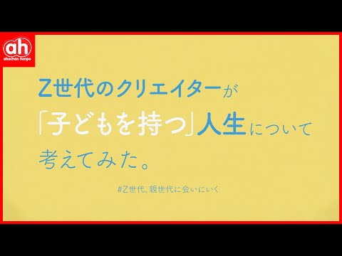 Z世代、「子どもを持つ」人生について考える～Z世代、親世代に会いにいく～＃Z世代　＃アカチャンホンポ